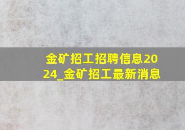 金矿招工招聘信息2024_金矿招工最新消息