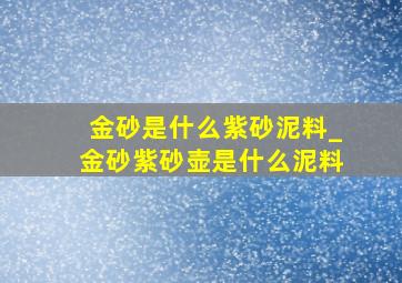 金砂是什么紫砂泥料_金砂紫砂壶是什么泥料