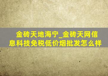 金砖天地海宁_金砖天网信息科技(免税低价烟批发)怎么样