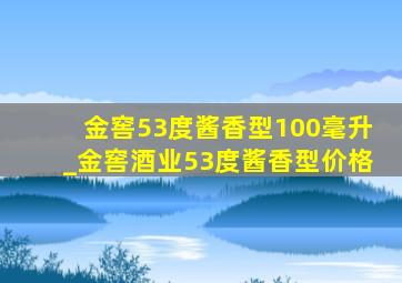 金窖53度酱香型100毫升_金窖酒业53度酱香型价格