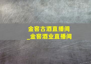 金窖古酒直播间_金窖酒业直播间