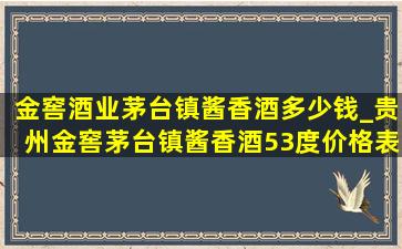 金窖酒业茅台镇酱香酒多少钱_贵州金窖茅台镇酱香酒53度价格表