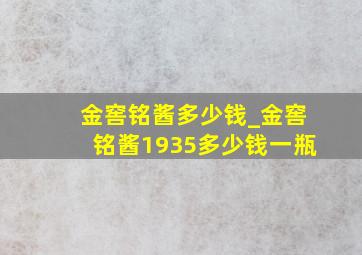 金窖铭酱多少钱_金窖铭酱1935多少钱一瓶