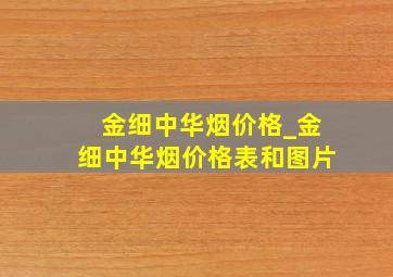 金细中华烟价格_金细中华烟价格表和图片