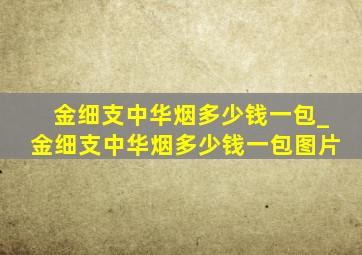 金细支中华烟多少钱一包_金细支中华烟多少钱一包图片