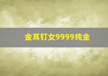 金耳钉女9999纯金