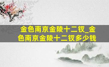 金色南京金陵十二钗_金色南京金陵十二钗多少钱