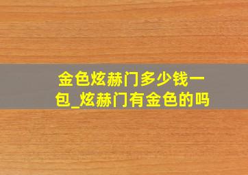 金色炫赫门多少钱一包_炫赫门有金色的吗