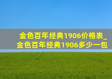 金色百年经典1906价格表_金色百年经典1906多少一包