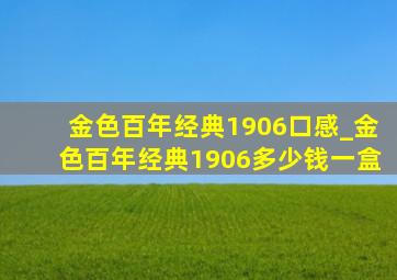 金色百年经典1906口感_金色百年经典1906多少钱一盒