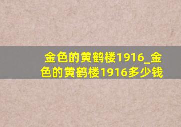 金色的黄鹤楼1916_金色的黄鹤楼1916多少钱