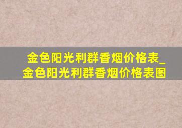 金色阳光利群香烟价格表_金色阳光利群香烟价格表图