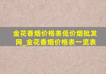 金花香烟价格表(低价烟批发网)_金花香烟价格表一览表