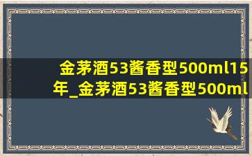 金茅酒53酱香型500ml15年_金茅酒53酱香型500ml