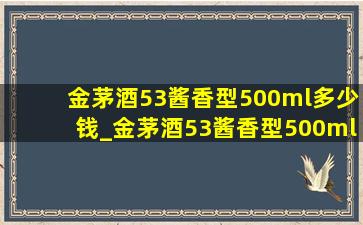 金茅酒53酱香型500ml多少钱_金茅酒53酱香型500ml