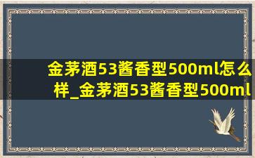 金茅酒53酱香型500ml怎么样_金茅酒53酱香型500ml多少钱