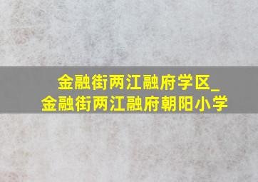 金融街两江融府学区_金融街两江融府朝阳小学