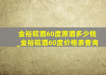 金裕皖酒60度原酒多少钱_金裕皖酒60度价格表查询