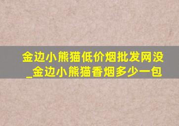 金边小熊猫(低价烟批发网)没_金边小熊猫香烟多少一包