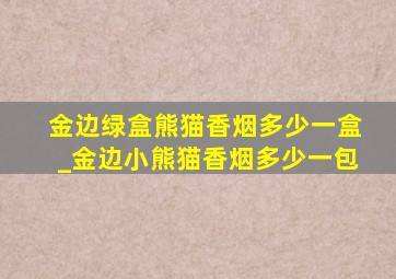 金边绿盒熊猫香烟多少一盒_金边小熊猫香烟多少一包