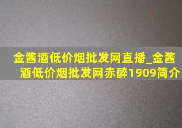 金酱酒(低价烟批发网)直播_金酱酒(低价烟批发网)赤醉1909简介