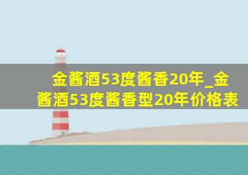 金酱酒53度酱香20年_金酱酒53度酱香型20年价格表