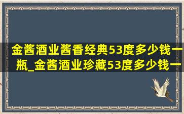 金酱酒业酱香经典53度多少钱一瓶_金酱酒业珍藏53度多少钱一瓶