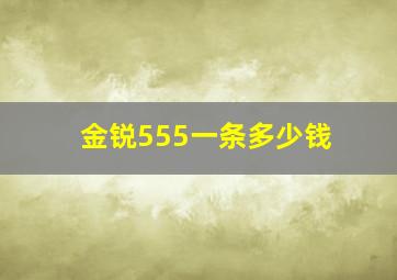 金锐555一条多少钱