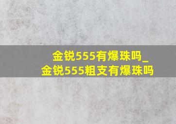 金锐555有爆珠吗_金锐555粗支有爆珠吗