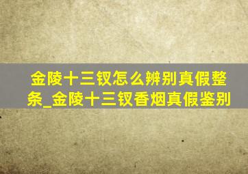 金陵十三钗怎么辨别真假整条_金陵十三钗香烟真假鉴别