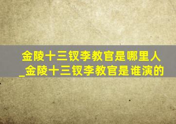 金陵十三钗李教官是哪里人_金陵十三钗李教官是谁演的