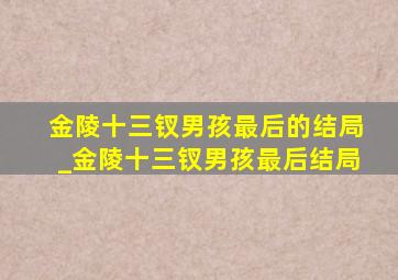 金陵十三钗男孩最后的结局_金陵十三钗男孩最后结局