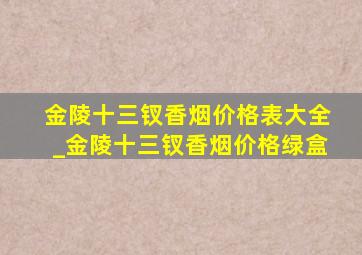 金陵十三钗香烟价格表大全_金陵十三钗香烟价格绿盒