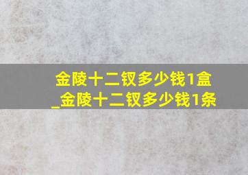 金陵十二钗多少钱1盒_金陵十二钗多少钱1条