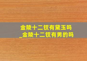 金陵十二钗有黛玉吗_金陵十二钗有男的吗