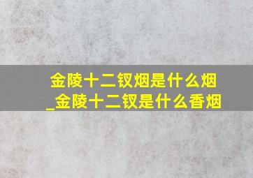 金陵十二钗烟是什么烟_金陵十二钗是什么香烟