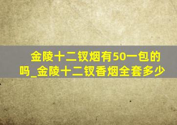 金陵十二钗烟有50一包的吗_金陵十二钗香烟全套多少