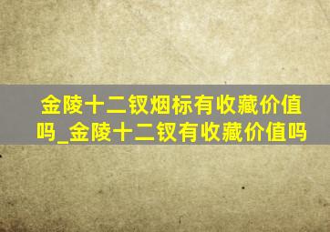 金陵十二钗烟标有收藏价值吗_金陵十二钗有收藏价值吗