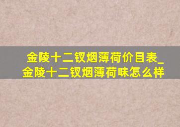 金陵十二钗烟薄荷价目表_金陵十二钗烟薄荷味怎么样