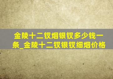 金陵十二钗烟银钗多少钱一条_金陵十二钗银钗细烟价格