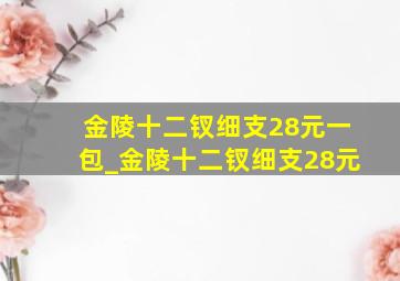 金陵十二钗细支28元一包_金陵十二钗细支28元