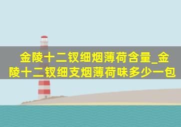 金陵十二钗细烟薄荷含量_金陵十二钗细支烟薄荷味多少一包