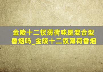 金陵十二钗薄荷味是混合型香烟吗_金陵十二钗薄荷香烟