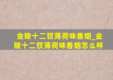 金陵十二钗薄荷味香烟_金陵十二钗薄荷味香烟怎么样