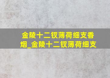 金陵十二钗薄荷细支香烟_金陵十二钗薄荷细支