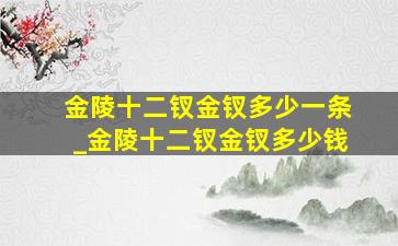 金陵十二钗金钗多少一条_金陵十二钗金钗多少钱