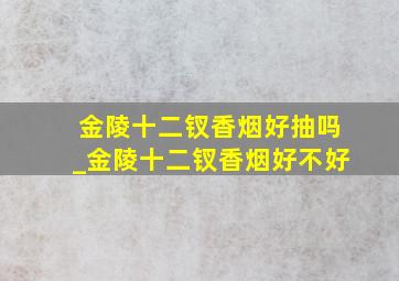 金陵十二钗香烟好抽吗_金陵十二钗香烟好不好