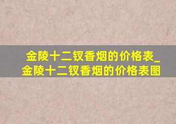 金陵十二钗香烟的价格表_金陵十二钗香烟的价格表图