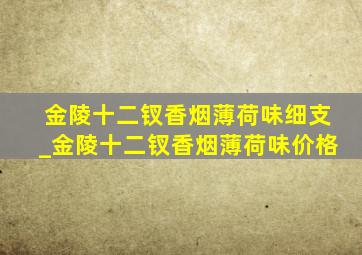 金陵十二钗香烟薄荷味细支_金陵十二钗香烟薄荷味价格