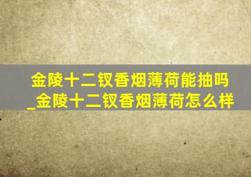 金陵十二钗香烟薄荷能抽吗_金陵十二钗香烟薄荷怎么样